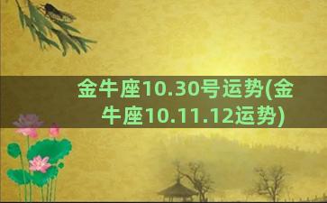 金牛座10.30号运势(金牛座10.11.12运势)