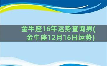 金牛座16年运势查询男(金牛座12月16日运势)