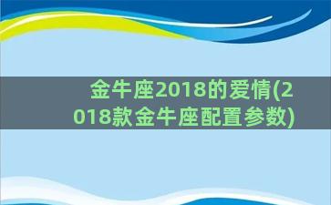 金牛座2018的爱情(2018款金牛座配置参数)