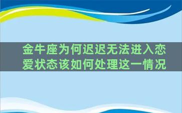 金牛座为何迟迟无法进入恋爱状态该如何处理这一情况