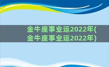 金牛座事业运2022年(金牛座事业运2022年)