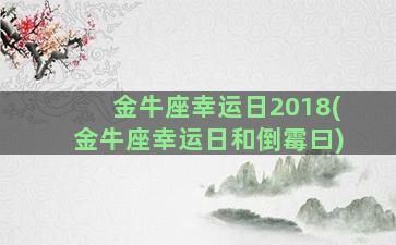 金牛座幸运日2018(金牛座幸运日和倒霉曰)