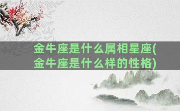 金牛座是什么属相星座(金牛座是什么样的性格)