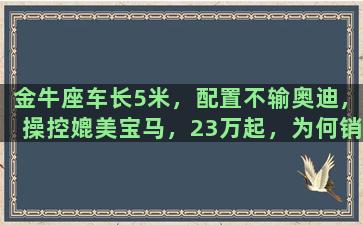 金牛座车长5米，配置不输奥迪，操控媲美宝马，23万起，为何销量惨淡