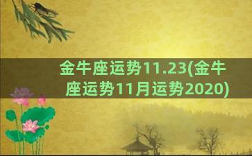 金牛座运势11.23(金牛座运势11月运势2020)