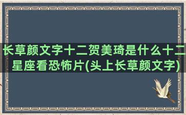 长草颜文字十二贺美琦是什么十二星座看恐怖片(头上长草颜文字)