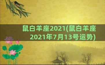 鼠白羊座2021(鼠白羊座2021年7月13号运势)